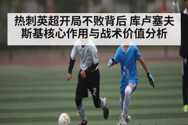 热刺英超开局不败背后 库卢塞夫斯基核心作用与战术价值分析